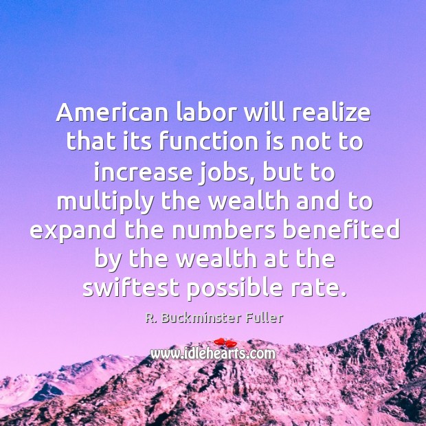 American labor will realize that its function is not to increase jobs, R. Buckminster Fuller Picture Quote
