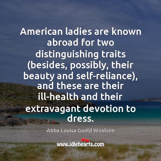 American ladies are known abroad for two distinguishing traits (besides, possibly, their Abba Louisa Goold Woolson Picture Quote