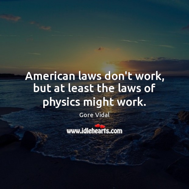 American laws don’t work, but at least the laws of physics might work. Gore Vidal Picture Quote