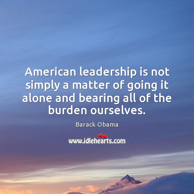 American leadership is not simply a matter of going it alone and Leadership Quotes Image