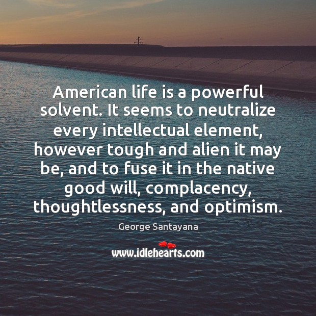 American life is a powerful solvent. It seems to neutralize every intellectual George Santayana Picture Quote
