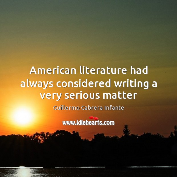 American literature had always considered writing a very serious matter Guillermo Cabrera Infante Picture Quote