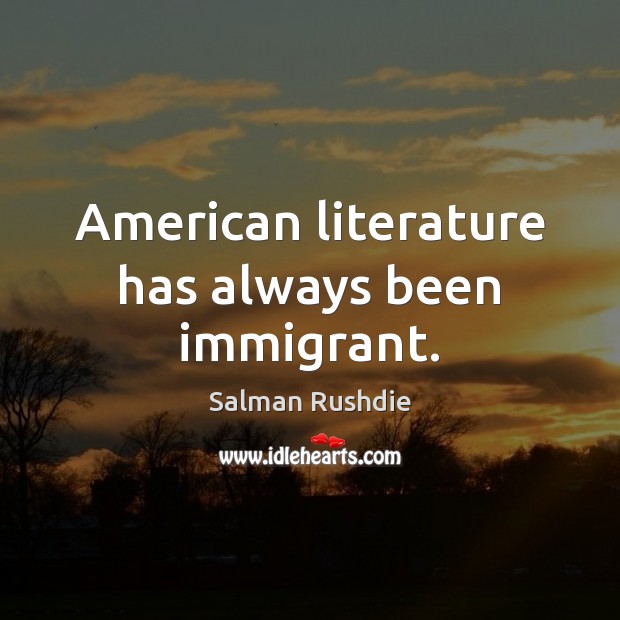 American literature has always been immigrant. Salman Rushdie Picture Quote