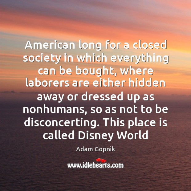 American long for a closed society in which everything can be bought, Adam Gopnik Picture Quote
