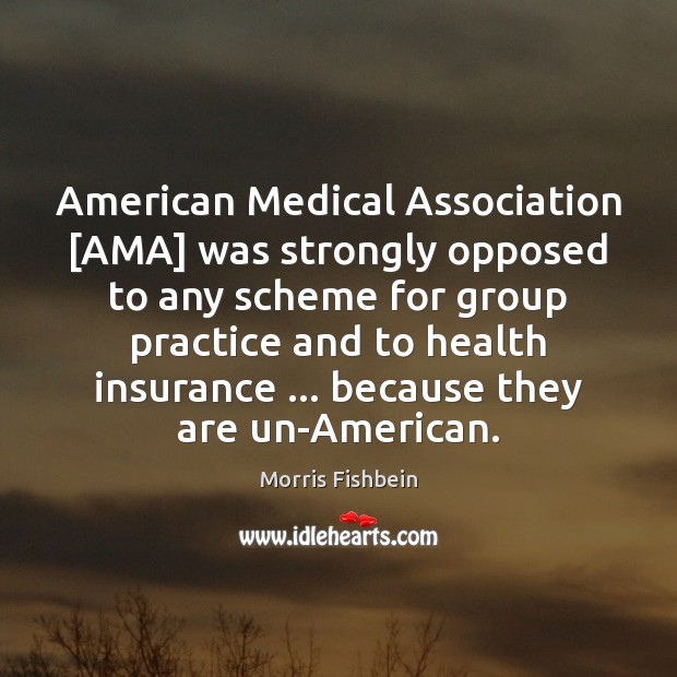 American Medical Association [AMA] was strongly opposed to any scheme for group Morris Fishbein Picture Quote