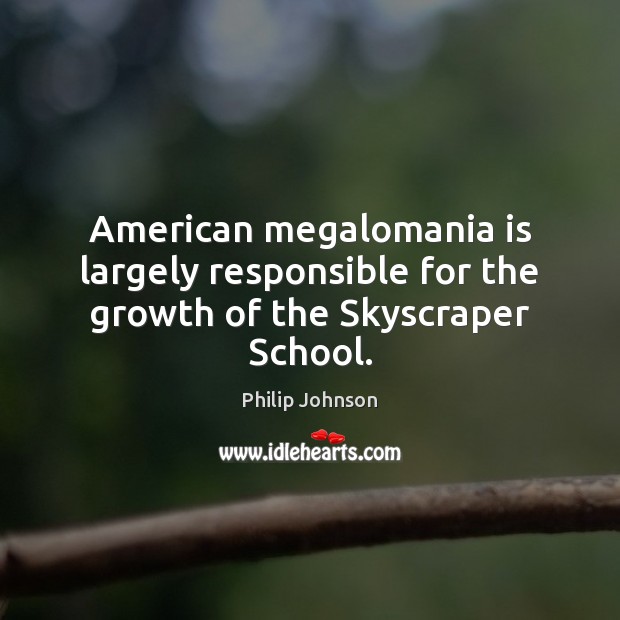 American megalomania is largely responsible for the growth of the Skyscraper School. Philip Johnson Picture Quote