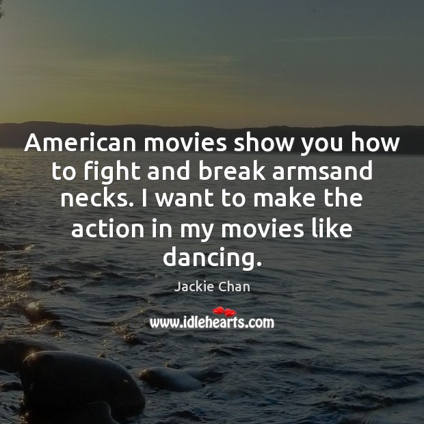 American movies show you how to fight and break armsand necks. I Jackie Chan Picture Quote