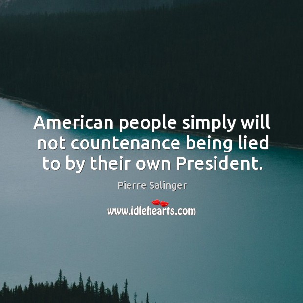 American people simply will not countenance being lied to by their own president. Pierre Salinger Picture Quote