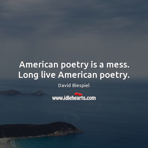 American poetry is a mess. Long live American poetry. David Biespiel Picture Quote