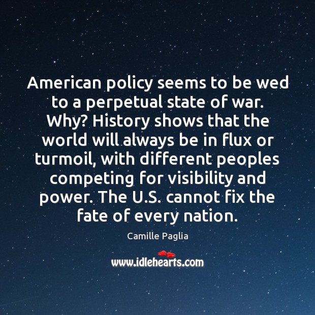American policy seems to be wed to a perpetual state of war. Camille Paglia Picture Quote