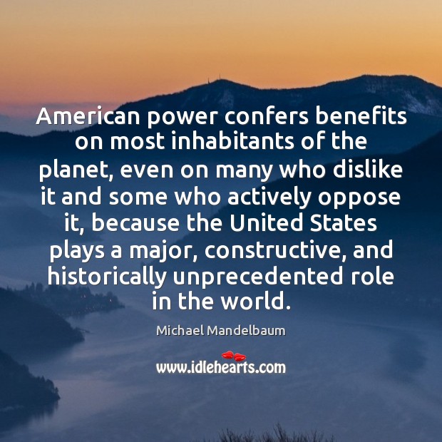 American power confers benefits on most inhabitants of the planet, even on Michael Mandelbaum Picture Quote