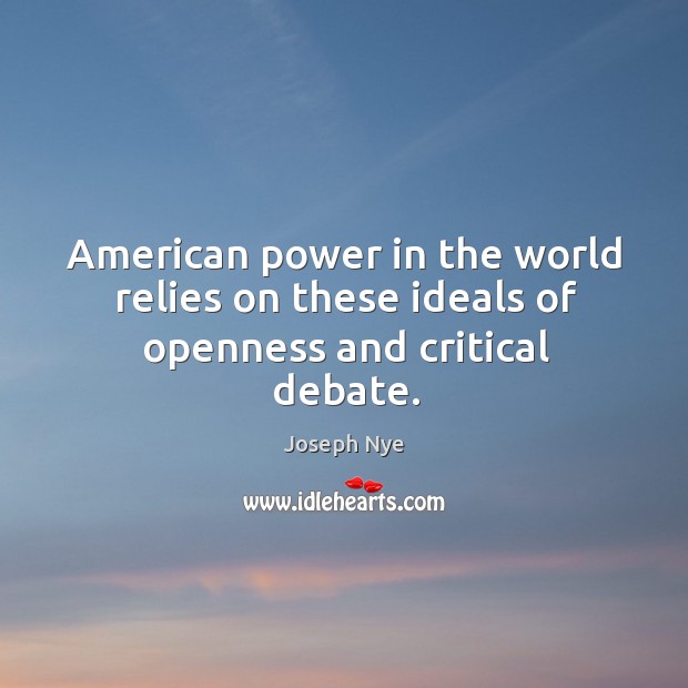 American power in the world relies on these ideals of openness and critical debate. Joseph Nye Picture Quote
