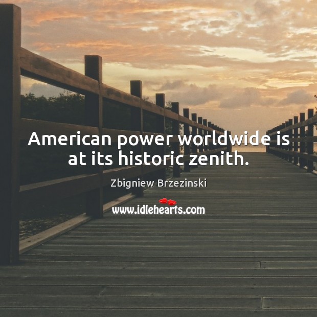 American power worldwide is at its historic zenith. Zbigniew Brzezinski Picture Quote