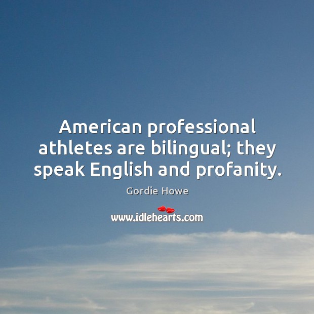 American professional athletes are bilingual; Gordie Howe Picture Quote