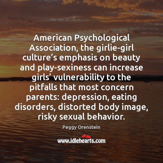 American Psychological Association, the girlie-girl culture’s emphasis on beauty and play-sexiness Behavior Quotes Image