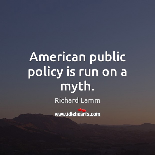 American public policy is run on a myth. Richard Lamm Picture Quote