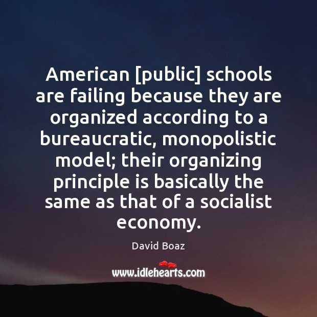American [public] schools are failing because they are organized according to a David Boaz Picture Quote