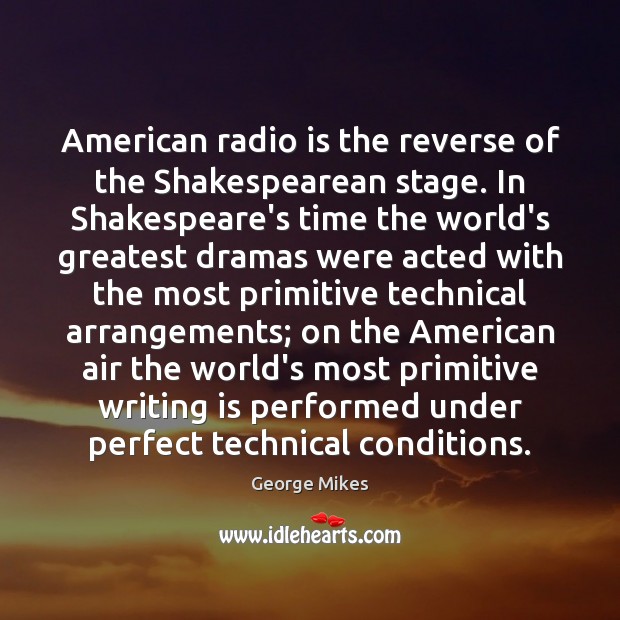 American radio is the reverse of the Shakespearean stage. In Shakespeare’s time George Mikes Picture Quote