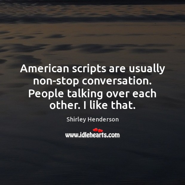 American scripts are usually non-stop conversation. People talking over each other. I Shirley Henderson Picture Quote