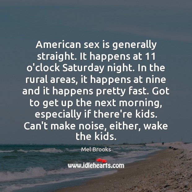 American sex is generally straight. It happens at 11 o’clock Saturday night. In Mel Brooks Picture Quote