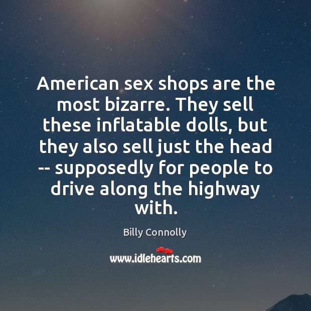 American sex shops are the most bizarre. They sell these inflatable dolls, Billy Connolly Picture Quote
