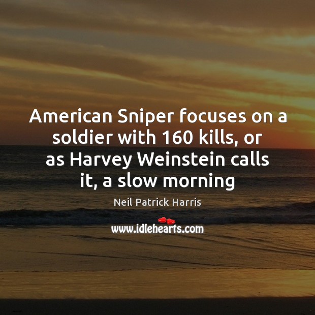 American Sniper focuses on a soldier with 160 kills, or as Harvey Weinstein Neil Patrick Harris Picture Quote