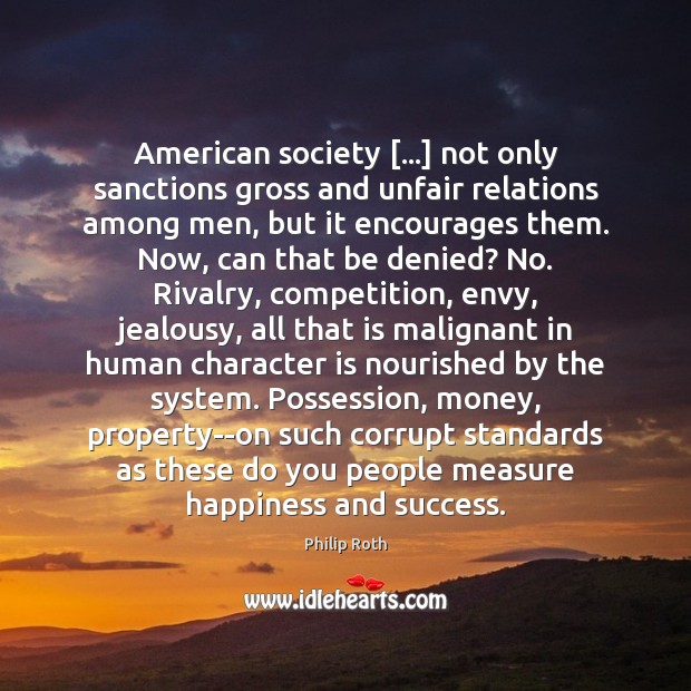 American society […] not only sanctions gross and unfair relations among men, but Philip Roth Picture Quote