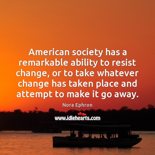 American society has a remarkable ability to resist change, or to take Nora Ephron Picture Quote