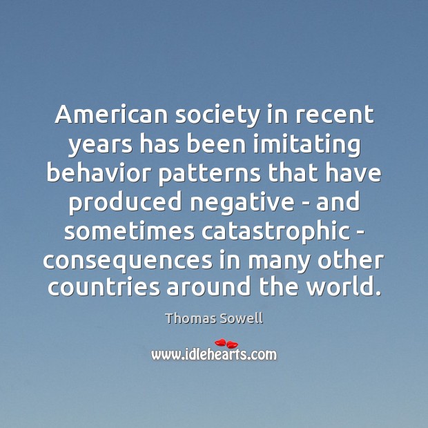 American society in recent years has been imitating behavior patterns that have Thomas Sowell Picture Quote