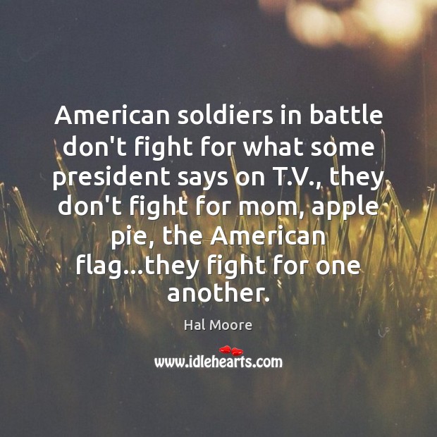 American soldiers in battle don’t fight for what some president says on Hal Moore Picture Quote