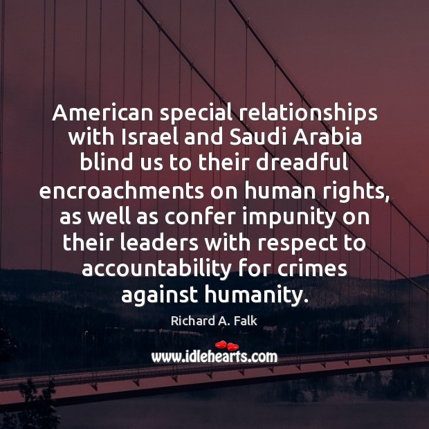 American special relationships with Israel and Saudi Arabia blind us to their Richard A. Falk Picture Quote