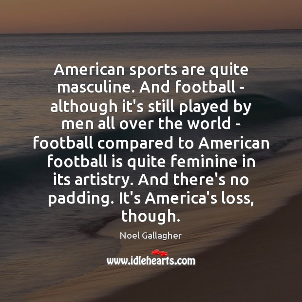 American sports are quite masculine. And football – although it’s still played 
