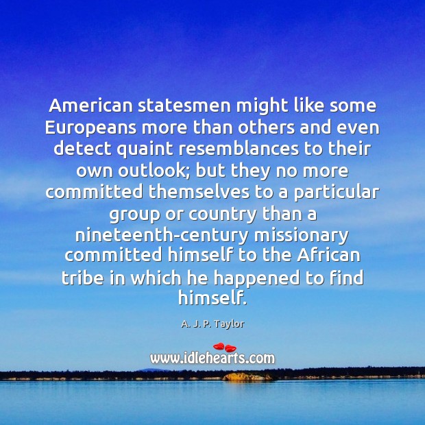 American statesmen might like some Europeans more than others and even detect A. J. P. Taylor Picture Quote