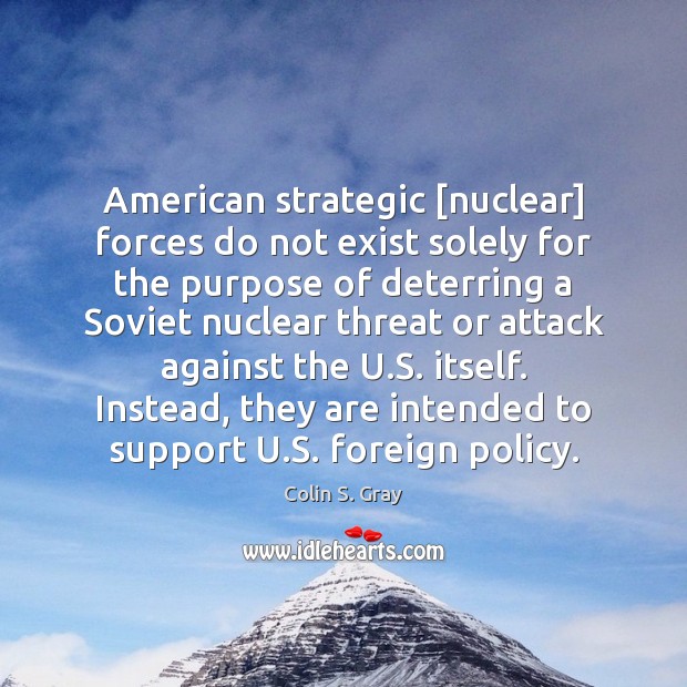American strategic [nuclear] forces do not exist solely for the purpose of Colin S. Gray Picture Quote