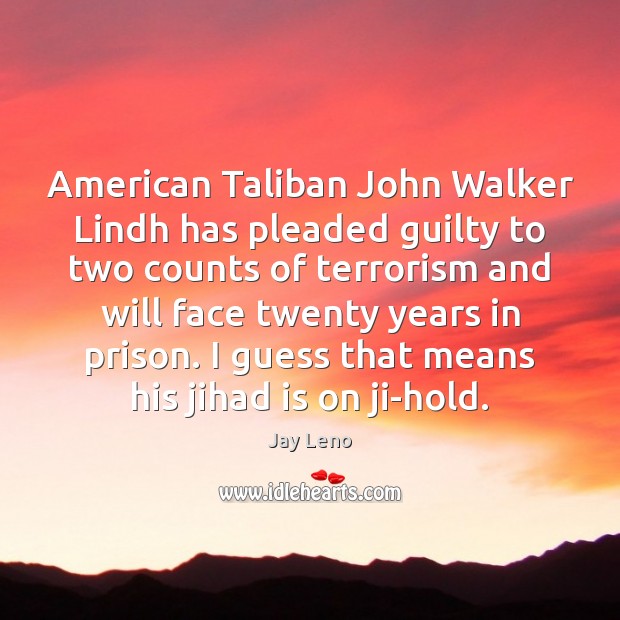 American Taliban John Walker Lindh has pleaded guilty to two counts of Jay Leno Picture Quote