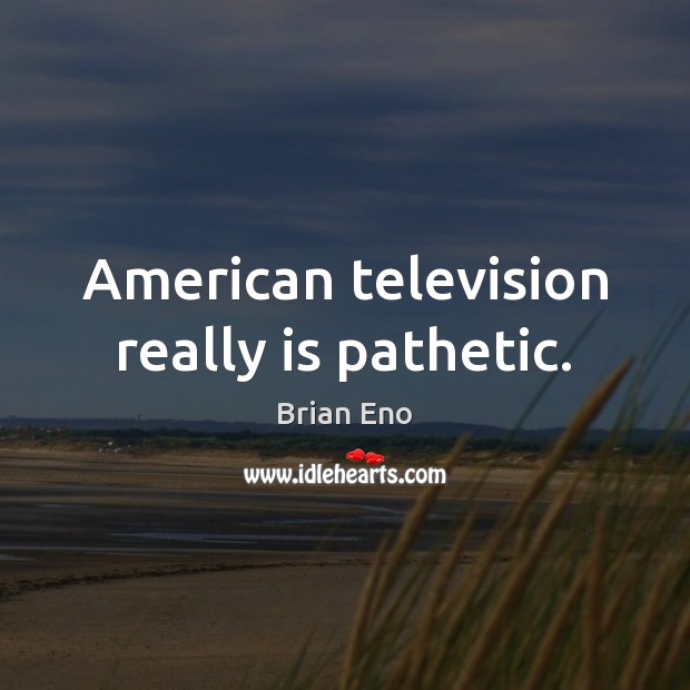 American television really is pathetic. Brian Eno Picture Quote