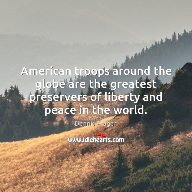 American troops around the globe are the greatest preservers of liberty and Dennis Prager Picture Quote