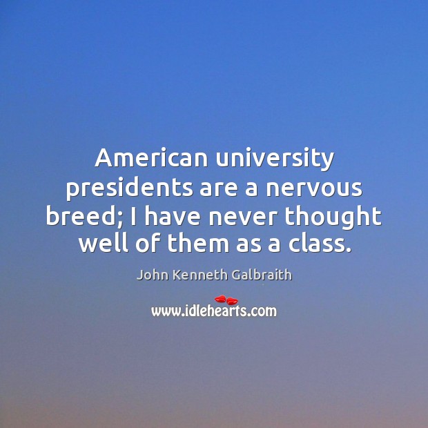 American university presidents are a nervous breed; I have never thought well John Kenneth Galbraith Picture Quote