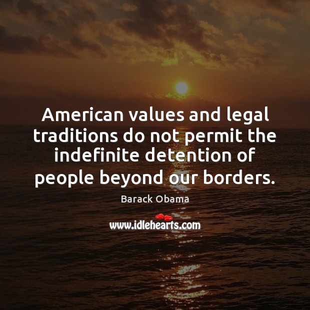 American values and legal traditions do not permit the indefinite detention of Legal Quotes Image