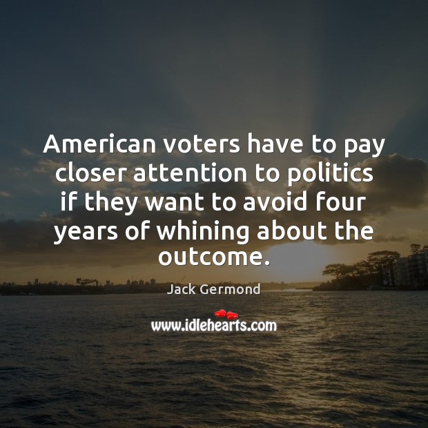 American voters have to pay closer attention to politics if they want Jack Germond Picture Quote