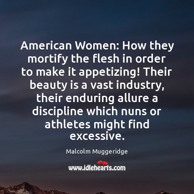 American Women: How they mortify the flesh in order to make it Malcolm Muggeridge Picture Quote