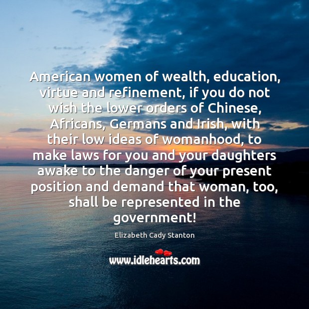 American women of wealth, education, virtue and refinement, if you do not Elizabeth Cady Stanton Picture Quote