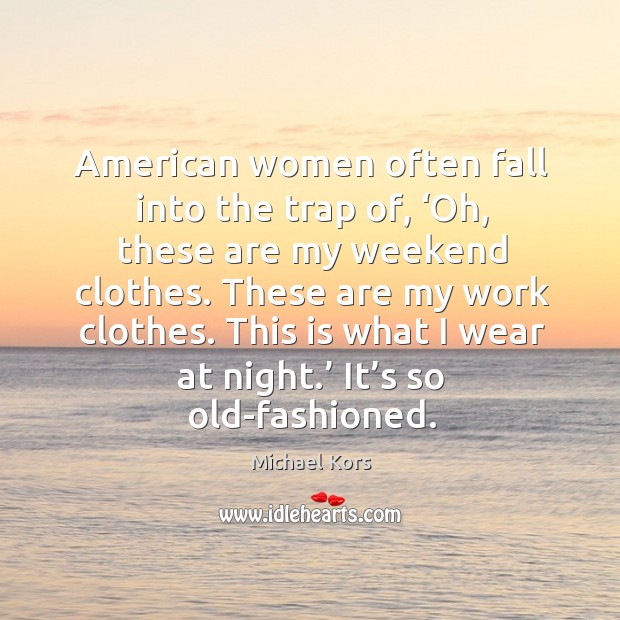 American women often fall into the trap of, ‘oh, these are my weekend clothes. Image