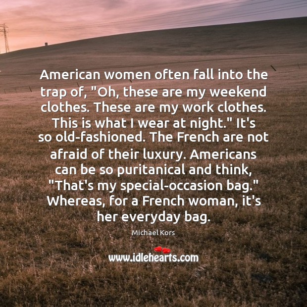American women often fall into the trap of, “Oh, these are my Michael Kors Picture Quote