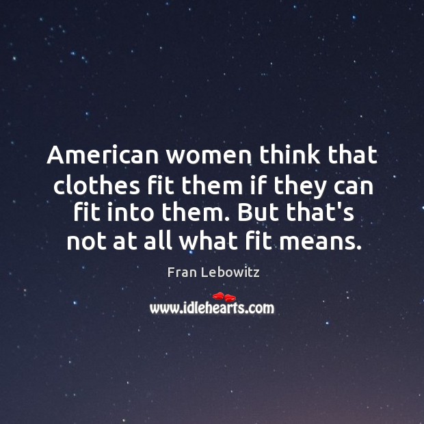 American women think that clothes fit them if they can fit into Fran Lebowitz Picture Quote