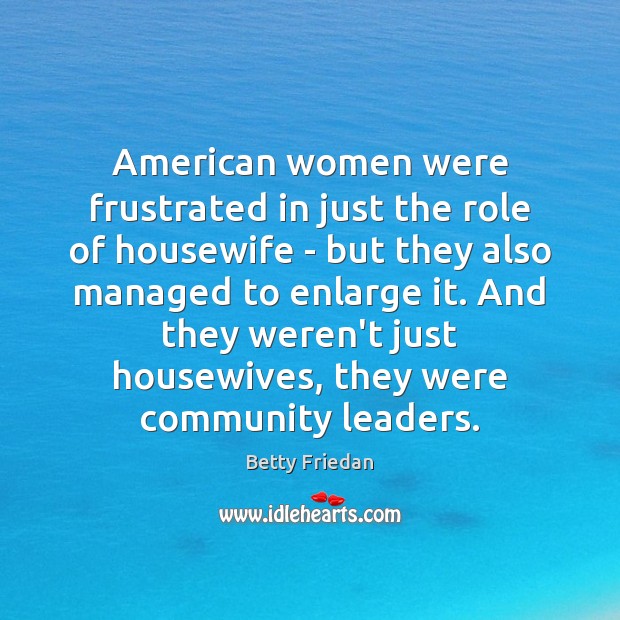 American women were frustrated in just the role of housewife – but Betty Friedan Picture Quote