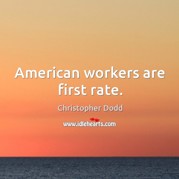 American workers are first rate. Christopher Dodd Picture Quote