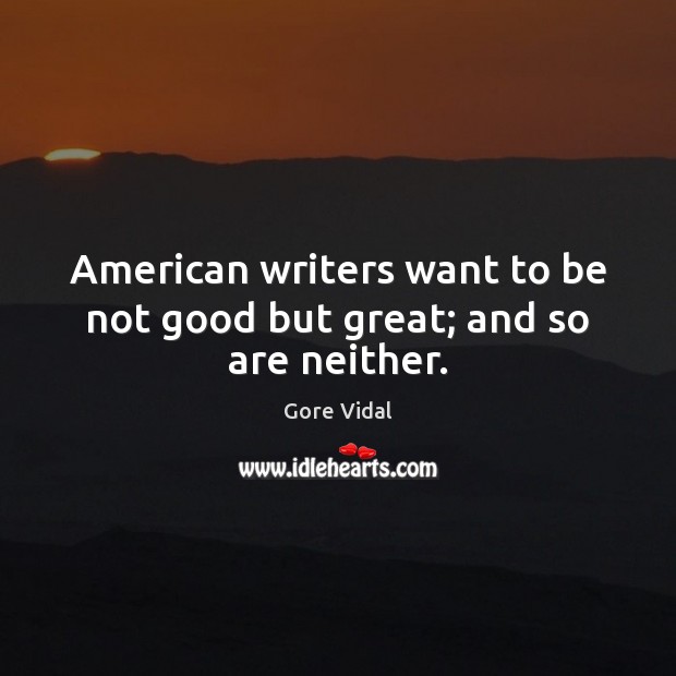 American writers want to be not good but great; and so are neither. Image