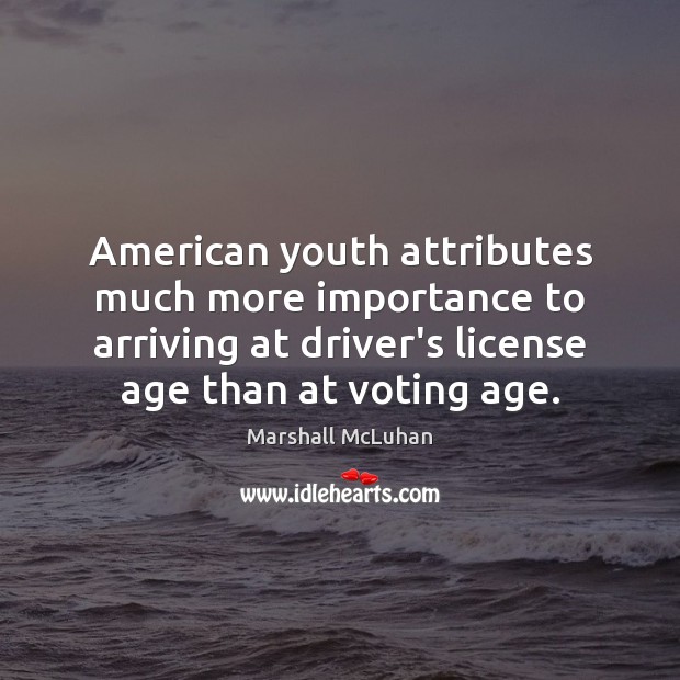American youth attributes much more importance to arriving at driver’s license age Vote Quotes Image