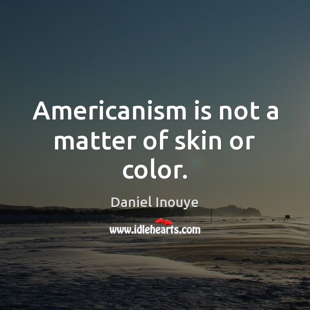 Americanism is not a matter of skin or color. Daniel Inouye Picture Quote